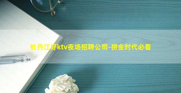 牡丹江好ktv夜场招聘公司-捞金时代必看